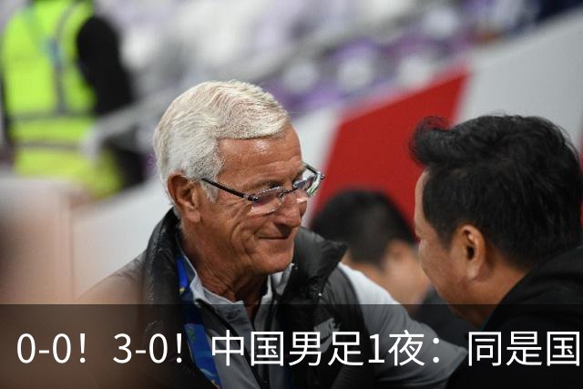 0-0！3-0！中国男足1夜：同是国家队，差距这么大？老大哥没面子